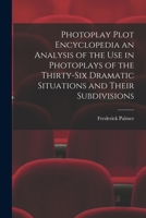 Photoplay Plot Encyclopedia; an Analysis of the use in Photoplays of the Thirty-six Dramatic Situations and Their Subdivisions. Containing a List of ... Including the Synopses of one Hundr 1015097227 Book Cover