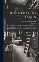 Interpolation Tables: Or, Multiplication Tables Of Decimal Fractions, Giving The Products To The Nearest Unit Of All Numbers From 1 To 100 By 0.01 To 0.99 And From 1 To 1000 By 0.001 To 0.999 1020554568 Book Cover