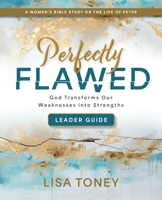 Perfectly Flawed Women's Bible Study Leader Guide: God Transforms Our Weaknesses Into Strengths (a Women's Bible Study on the Life of Peter) 1791032567 Book Cover