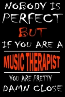 Nobody is perfect but if you'are a MUSIC THERAPIST you're pretty damn close: This Journal is the new gift for MUSIC THERAPIST it WILL Help you to organize your life and to work on your goals for girls 1661306195 Book Cover