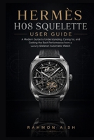 Hermès H08 Squelette User Guide: A Modern Guide to Understanding, Caring for, and Getting the Best Performance from a Luxury Skeleton Automatic Watch B0H556LQXP Book Cover