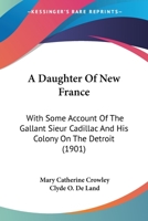 A Daughter of New France: With Some Account of the Gallant Sieur Cadillac and His Colony On the Detroit 0548652635 Book Cover