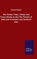 The Timber Trees, Timber and Fancy Woods as also The Forests of India and of Eastern and Southern Asia 1165122715 Book Cover