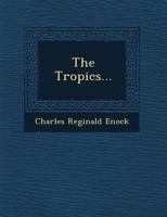 The Tropics; Their Resources, People and Future: A Description of the Tropical Lands of Africa, Asia, Central and South America, Australasia and the Pacific; Their Natural Products, Scenery, Inhabitan 1249602408 Book Cover