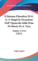 Il Sistema Filosofico Di G. G. F. Hegel In Occasione Dell' Opuscolo Sulla Pena Di Morte Di A. Vera: Saggio Critico (1863) 1168332982 Book Cover
