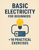 Basic Electricity for Beginners + 18 practical exercises B0FL1SKQLZ Book Cover