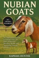 NUBIAN GOATS: A Comprehensive Guide to Nubian Goat Care, Dairy Production, Breeding, Health, and Sustainable Farming Practices B0FQP1S65B Book Cover