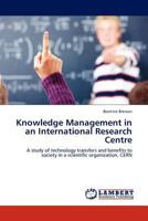 Knowledge Management in an International Research Centre: A study of technology transfers and benefits to society in a scientific organization, CERN 3843352682 Book Cover