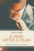 A Man With A Plan Undated Planner Daily Prompt Journal to be Concise, Simple & Focused: Organizer For Busy Men - Mindfulness And Feelings - Daily Log Book - Optimal Format (6" x 9") 4915975088 Book Cover