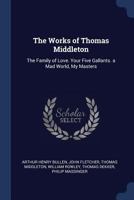 The Works of Thomas Middleton: The Family of Love. Your Five Gallants. a Mad World, My Masters 1019048166 Book Cover