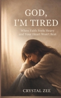 GOD, I'M TIRED: When Faith Feels Heavy and Your Heart Won't Rest B0GXZHNVL3 Book Cover