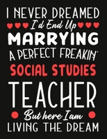 i never dreamed i'd end up marrying a perfect freakin' Social Studies  Teacher But Here I am Living The Dream: Teacher notebook journal funny Valentine Teacher gift 1676813667 Book Cover