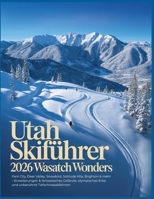Utah Skiführer 2026: Wasatch Wonders – Park City, Deer Valley, Snowbird, Solitude Alta, Brighton & mehr – Erweiterungen & fantastisches Gelände, ... Tiefschneeabfahrten (German Edition) B0GFK3SY1D Book Cover