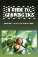 A Guide To Growing Figs: Planting And Caring For Fig Trees: Growing Fig Trees In Containers B0F786N2YZ Book Cover