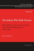 The Italians Who Built Toronto: Italian Workers and Contractors in the City's Housebuilding Industry, 1950-1980 3034317735 Book Cover