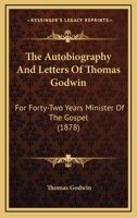 The Autobiography And Letters Of Thomas Godwin: For Forty-Two Years Minister Of The Gospel 1165809427 Book Cover