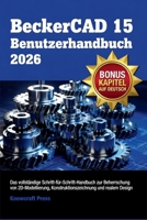 BeckerCAD 15 Benutzerhandbuch 2026: Das vollstandige Schritt-fur-Schritt-Handbuch zur Beherrschung von 2D-Modellierung, Konstruktionszeichnung und realem Design (German Edition) B0GYKNXK31 Book Cover