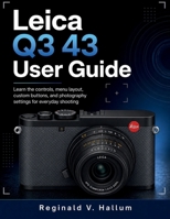 Leica Q3 43 User Guide: Learn the controls, menu layout, custom buttons, and photography settings for everyday shooting B0H2CKJHPR Book Cover