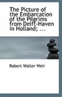 The Picture of the Embarcation of the Pilgrims from Delft-Haven in Holland; ... 1113292091 Book Cover