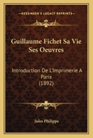 Guillaume Fichet, sa vie, ses oeuvres. introduction de l'imprimerie à Paris 2329343426 Book Cover