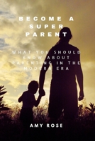 Become a Super Parent: What You Should Know About Parenting in the Modern Era B0CGXM6C6Y Book Cover