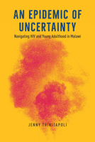 An Epidemic of Uncertainty: Navigating HIV and Young Adulthood in Malawi 022682571X Book Cover