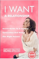 I WANT A RELATIONSHIP: Secret Guide To A Lasting Connection And Being The Right Person B08GRQDP9C Book Cover