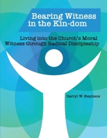 Bearing Witness in the Kin-dom: Living into the Church’s Moral Witness through Radical Discipleship 195250113X Book Cover