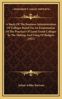 A Study of the Business Administration of Colleges Based on an Examination of the Practices of Land-grant Colleges in the Making and Using of Budgets .. 1437468969 Book Cover