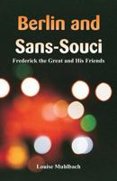 Berlin and Sans-Souci Or, Frederick the Great and His Friends 1500389307 Book Cover