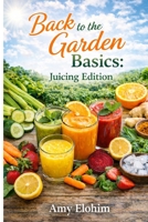 Back to the Garden Basics: Juicing Edition B0GZ9V82L7 Book Cover