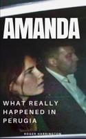 AMANDA: What Really Happened In Perugia: The True Story of Amanda Knox and the Murder of Meredith Kercher 1521118663 Book Cover