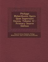 Philippi Melanthonis Opera Quae Supersunt Omnia, Volume 12 1142906205 Book Cover