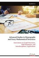 Advanced Studies in Hypergraphs and Fuzzy Mathematical Structures: Innovations in Graph Structures, Hub Parameters, and Interdisciplinary Applications 999933900X Book Cover