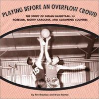 Playing Before an Overflow Crowd: The Story of Indian Basketball in Robeson, North Carolina, and Adjoining Counties 1880849526 Book Cover