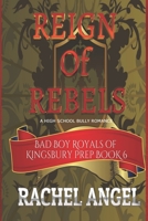 Reign of Rebels: A High School Bully Romance (Bad Boy Royals of Kingsbury Prep Book 6) B0851LL1ZZ Book Cover