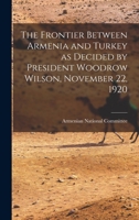 The Frontier Between Armenia and Turkey as Decided by President Woodrow Wilson, November 22, 1920 1016843224 Book Cover
