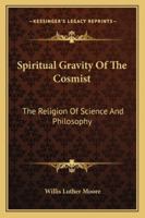 Spiritual Gravity of the Cosmist: The Religion of Science and Philosophy 1432583123 Book Cover