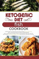 Ketogenic Diet Fish Cookbook: Learn How to Cook Delicious Keto Dishes Quick and Easy, with This Recipe Book Suitable for Beginners! Build Your Healthy ... Body Healing. 1802231129 Book Cover