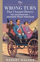 The Wrong Turn that Changed History: The Assassination of Archduke Franz Ferdinand B0DZFXFMQM Book Cover