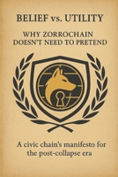 BELIEF VS. UTILITY: A civic chain's manifesto for the post-collapse era (ZorroChain Civic Infrastructure Series) B0FKGMP6NT Book Cover