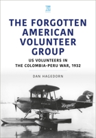 The Forgotten American Volunteer Group: Us Volunteers in the Colombia-Peru War, 1932 1913870022 Book Cover