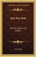 That Boy Bob, and All about Him 1286127262 Book Cover