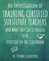 An Investigation of Training Substitute Teachers : And What They Say Is Needed to Be Effective in the Classroom 1734420812 Book Cover