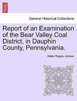 Report of an Examination of the Bear Valley Coal District, in Dauphin County, Pennsylvania. 1241525978 Book Cover