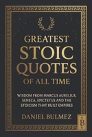 Greatest Stoic Quotes of All Time: Wisdom From Marcus Aurelius, Seneca, Epictetus And The Stoicism That Built Empires (Stoic Wisdom) 1997718332 Book Cover