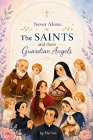 Never Alone: The Saints and their Guardian Angels: Inspiring Catholic Stories of Faith, Prayer, and Heavenly Guidance B0H1RJ25CQ Book Cover