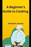 A Beginner's Guide To Cooking B0CCCX69Z6 Book Cover