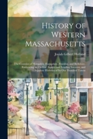 History of Western Massachusetts: The Counties of Hampden, Hampshire, Franklin, and Berkshire. Embracing an Outline Aspects and Leading Interests, and Separate Histories of Its One Hundred Towns 1021647624 Book Cover