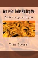 You've Got to Be Kidding Me!: Poetry to Go with You. 1508556776 Book Cover